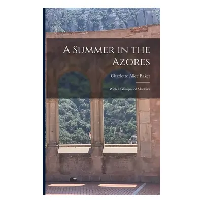 "A Summer in the Azores: With a Glimpse of Madeira" - "" ("Baker Charlotte Alice")