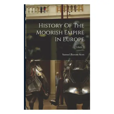 "History Of The Moorish Empire In Europe; Volume 2" - "" ("Scott Samuel Parsons")