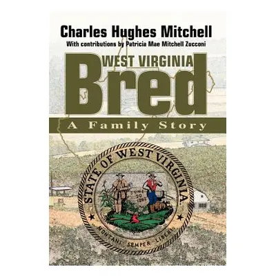 "West Virginia Bred: A Family Story" - "" ("Mitchell Charles Hughes")