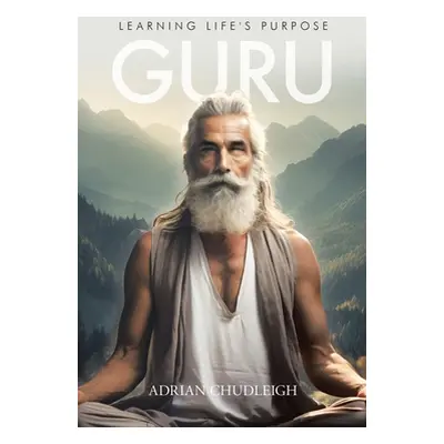 "Guru: Learning Life's Purpose" - "" ("Chudleigh Adrian")