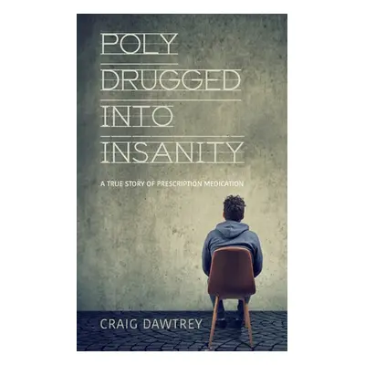 "Polydrugged Into Insanity: A True Story of Prescription Medication" - "" ("Dawtrey Craig")