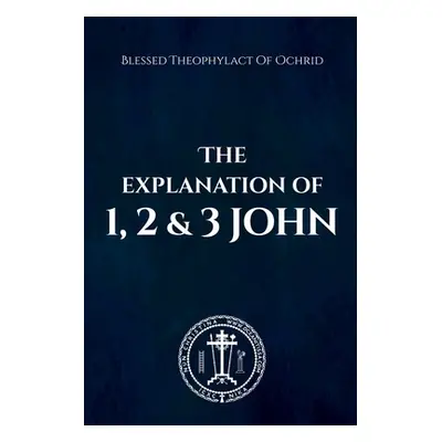 "The Explanation of 1, 2 & 3 John" - "" ("Theophylact Blessed")