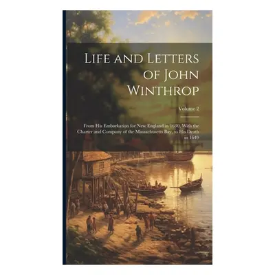 "Life and Letters of John Winthrop: From His Embarkation for New England in 1630, With the Chart