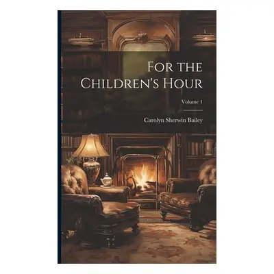 "For the Children's Hour; Volume 1" - "" ("Bailey Carolyn Sherwin")