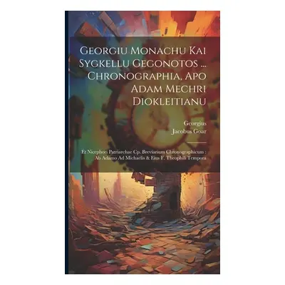 "Georgiu Monachu Kai Sygkellu Gegonotos ... Chronographia, Apo Adam Mechri Diokleitianu: Et Nice