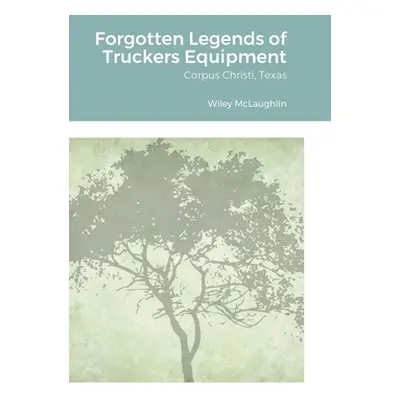 "Forgotten Legends of Truckers Equipment: Corpus Christi, Texas" - "" ("McLaughlin Wiley")