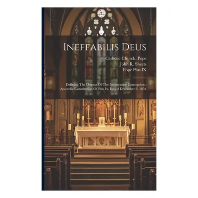 "Ineffabilis Deus: Defining The Dogma Of The Immaculate Conception: Apostolic Constitution Of Pi