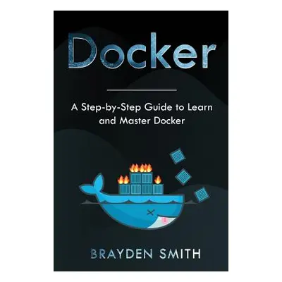 "Docker: A Step-by-Step Guide to Learn and Master Docker" - "" ("Smith Brayden")