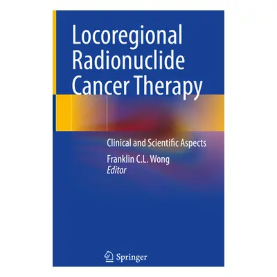 "Locoregional Radionuclide Cancer Therapy: Clinical and Scientific Aspects" - "" ("Wong Franklin