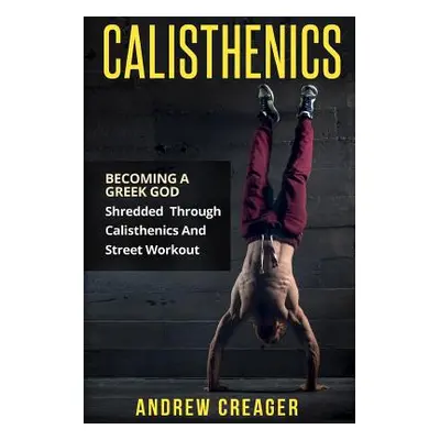 "Calisthenics: Becoming A Greek God - Shredded Through Calisthenics And Street Workout" - "" ("C