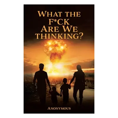 "What the F*ck are we Thinking?" - "" ("Anonymous")