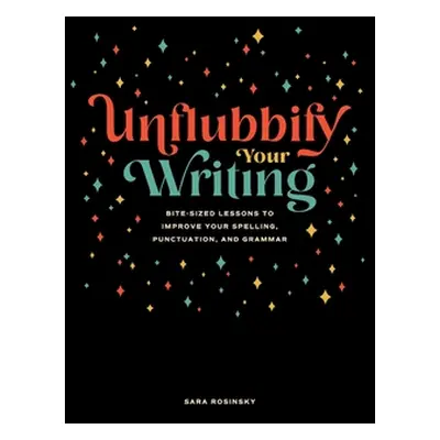 "Unflubbify Your Writing: Bite-Sized Lessons to Improve Your Spelling, Punctuation, and Grammar"