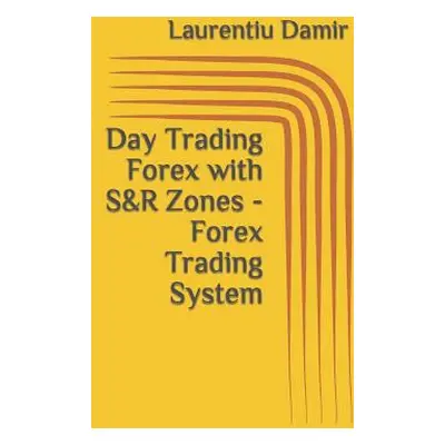 "Day Trading Forex with S&R Zones - Forex Trading System" - "" ("Damir Laurentiu")