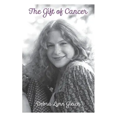 "The Gift of Cancer" - "" ("Gleich Debra Lynn")