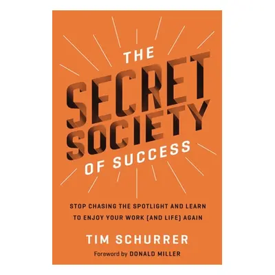 "The Secret Society of Success: Stop Chasing the Spotlight and Learn to Enjoy Your Work (and Lif