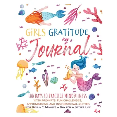 "Girls Gratitude Journal: 100 Days To Practice Mindfulness With Prompts, Fun Challenges, Affirma