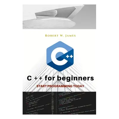 "C plus plus for Beginners: First steps of C ++ Programming Language" - "" ("W. James Robert")