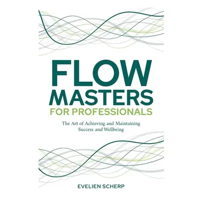 "FlowMasters for Professionals: The Art of Achieving and Maintaining Success and Wellbeing" - ""