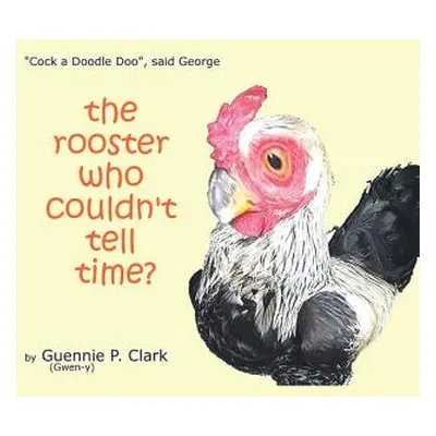 "The Rooster Who Couldn't Tell Time?: Cock - a -Doodle Doo!" said George"" - "" ("Clark Guennie 