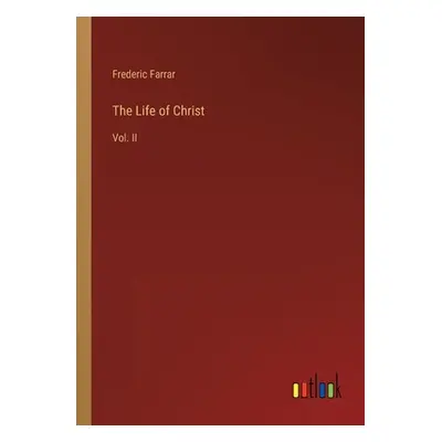 "The Life of Christ: Vol. II" - "" ("Farrar Frederic")