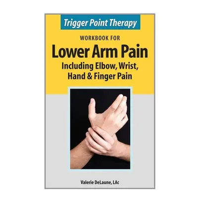 "Trigger Point Therapy Workbook for Lower Arm Pain: including Elbow, Wrist, Hand & Finger Pain" 