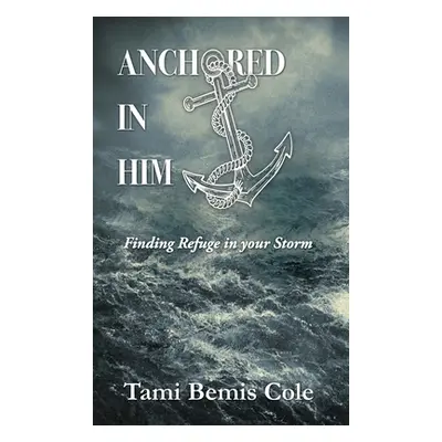 "Anchored in Him: Finding Refuge in your Storm" - "" ("Cole Tami Bemis")