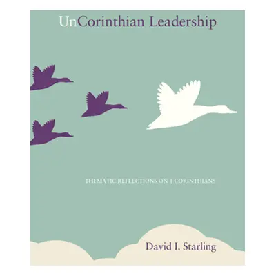 "UnCorinthian Leadership: Thematic Reflections on 1 Corinthians" - "" ("Starling David I.")