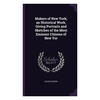 "Makers of New York; an Historical Work, Giving Portraits and Sketches of the Most Eminent Citiz