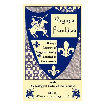 "Virginia Heraldica. Being a Registry of Virginia Gentry Entitled to Coat Armor, with Genealogic