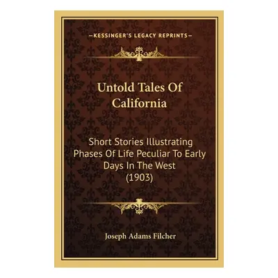 "Untold Tales Of California: Short Stories Illustrating Phases Of Life Peculiar To Early Days In