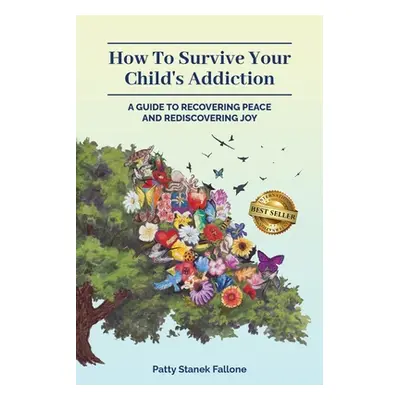 "How To Survive Your Child's Addiction: A Guide To Recovering Peace And Rediscovering Joy" - "" 