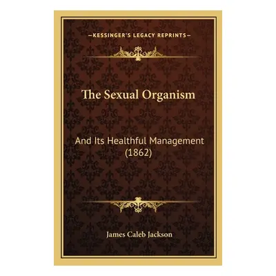 "The Sexual Organism: And Its Healthful Management (1862)" - "" ("Jackson James Caleb")