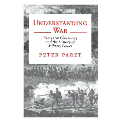 "Understanding War: Essays on Clausewitz and the History of Military Power" - "" ("Paret Peter")