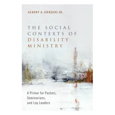 "The Social Contexts of Disability Ministry" - "" ("Herzog Albert A. Jr.")