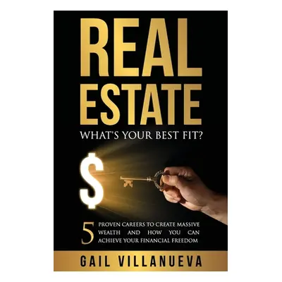 "Real Estate-What's Your Best Fit?: 5 Proven Careers To Create Massive Wealth and How You Can Ac