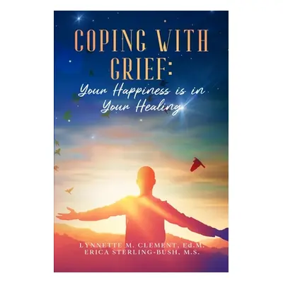 "Coping With Grief: Your Happiness Is In Your Healing" - "" ("Clement Lynnette M.")