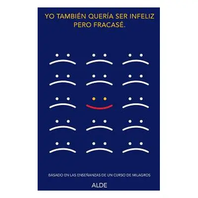 "Yo tambin quera ser infeliz pero fracas.: Basado en las enseanzas de UN CURSO DE MILAGROS" - ""