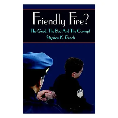 "Friendly Fire?: The Good, the Bad and the Corrupt" - "" ("Peach Stephen K.")