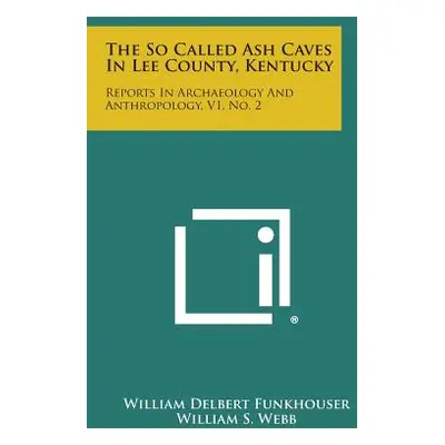 "The So Called Ash Caves In Lee County, Kentucky: Reports In Archaeology And Anthropology, V1, N