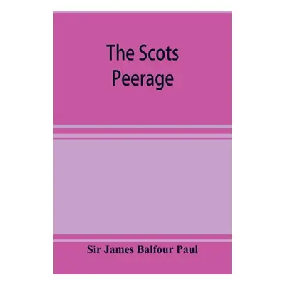 "The Scots peerage; founded on Wood's edition of Sir Robert Douglas's peerage of Scotland; conta