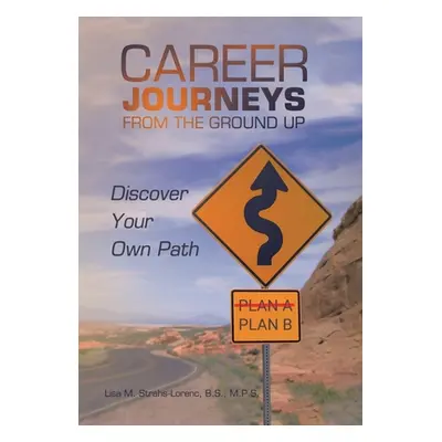 "Career Journeys from the Ground Up: Discover Your Own Path" - "" ("Strahs-Lorenc B. S. M. P. S.