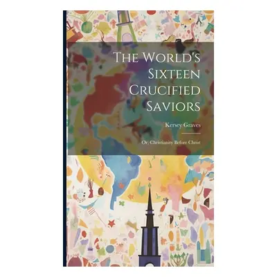 "The World's Sixteen Crucified Saviors: Or, Christianity Before Christ" - "" ("Graves Kersey")