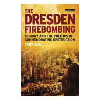 "The Dresden Firebombing: Memory and the Politics of Commemorating Destruction" - "" ("Joel Tony