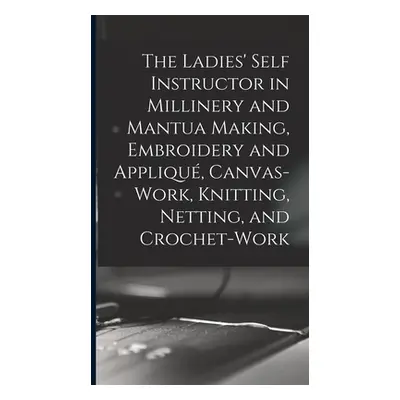 "The Ladies' Self Instructor in Millinery and Mantua Making, Embroidery and Appliqu, Canvas-work