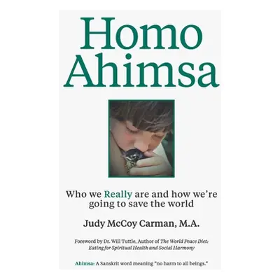 "Homo Ahimsa: Who We Really Are And How We're Going to Save The World" - "" ("Carman M. a. Judy 