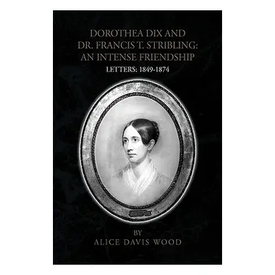 "Dorothea Dix and Dr. Francis T. Stribling: An Intense Friendship" - "" ("Wood Alice Davis")