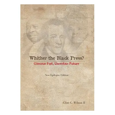 "Whither the Black Press?: Glorious Past, Uncertain Future" - "" ("Wilson Clint C. II")