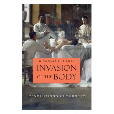 "Invasion of the Body: Revolutions in Surgery" - "" ("Tilney Nicholas L.")