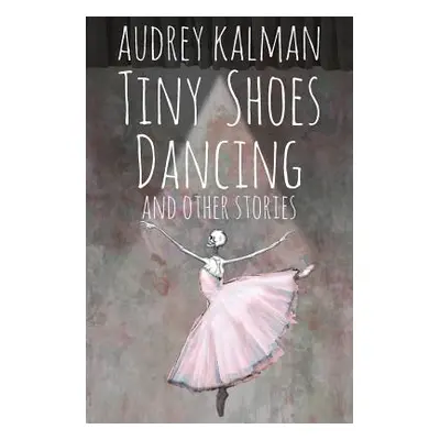 "Tiny Shoes Dancing and Other Stories" - "" ("Kalman Audrey")