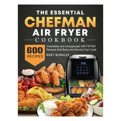 "The Essential Chefman Air Fryer Cookbook: 600 Irresistible and Unexpected Air Fryer Recipes tha